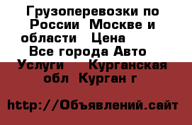 Грузоперевозки по России, Москве и области › Цена ­ 100 - Все города Авто » Услуги   . Курганская обл.,Курган г.